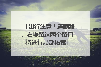 出行注意！通顺路、右堤路这两个路口将进行局部拓宽