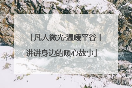 凡人微光·温暖平谷丨讲讲身边的暖心故事