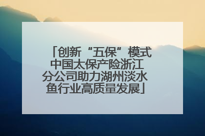 创新“五保”模式 中国太保产险浙江分公司助力湖州淡水鱼行业高质量发展