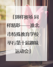 别样赛场 同样精彩——淮北市特殊教育学校举行第十届趣味运动会