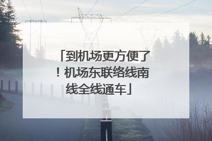 到机场更方便了！机场东联络线南线全线通车