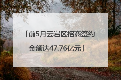 前5月云岩区招商签约金额达47.76亿元