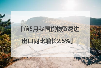 前5月我国货物贸易进出口同比增长2.5%