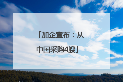 加企宣布：从中国采购4艘