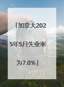加拿大2025年5月失业率为7.0%