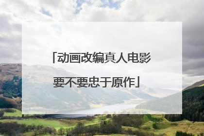动画改编真人电影 要不要忠于原作