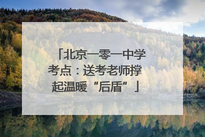 北京一零一中学考点：送考老师撑起温暖“后盾”