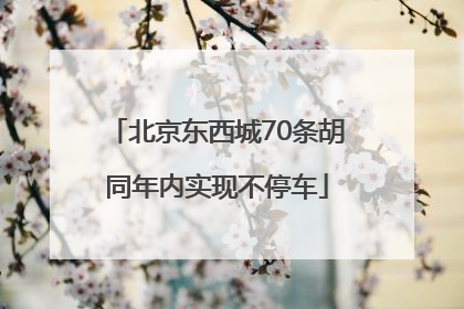 北京东西城70条胡同年内实现不停车