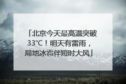 北京今天最高温突破33℃！明天有雷雨，局地冰雹伴短时大风