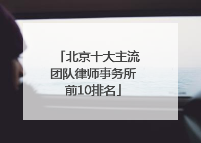 北京十大主流团队律师事务所前10排名