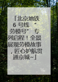 北京地铁 6 号线 “劳模号” 专列启程！全景展现劳模故事，匠心护航贯通京城~