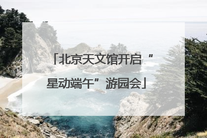 北京天文馆开启“星动端午”游园会