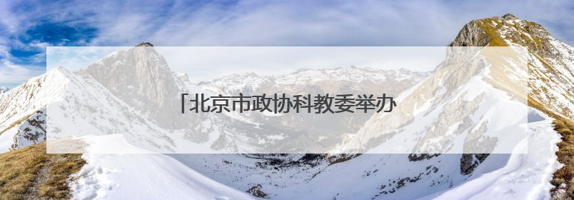 北京市政协科教委举办第二季度委员学习活动