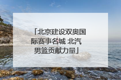 北京建设双奥国际赛事名城 北汽男篮贡献力量