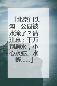 北京门头沟一公园被水淹了？请注意：千万别趟水，小心水蛇、水蛭……