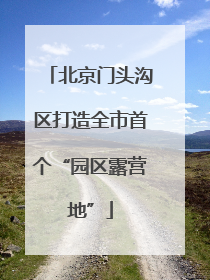 北京门头沟区打造全市首个“园区露营地”