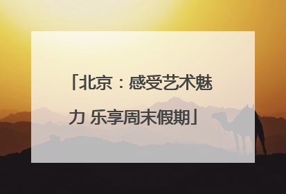 北京：感受艺术魅力 乐享周末假期