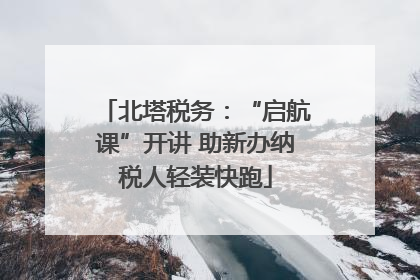 北塔税务：“启航课”开讲 助新办纳税人轻装快跑
