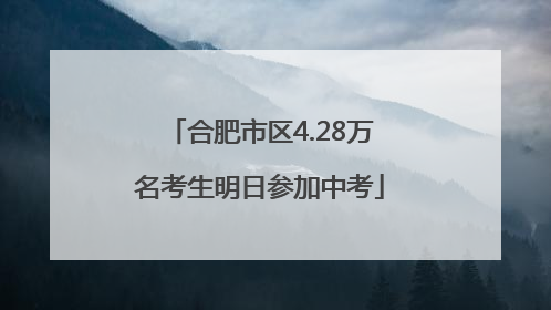 合肥市区4.28万名考生明日参加中考