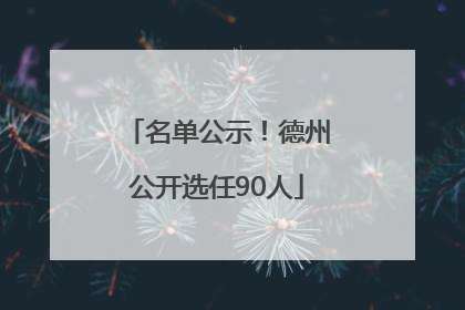 名单公示！德州公开选任90人