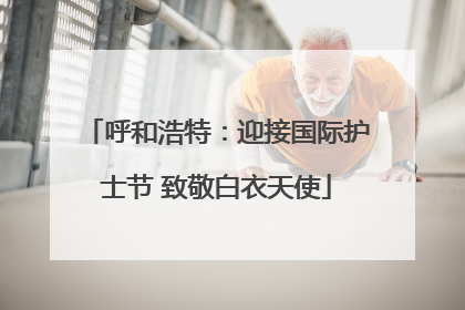 呼和浩特：迎接国际护士节 致敬白衣天使