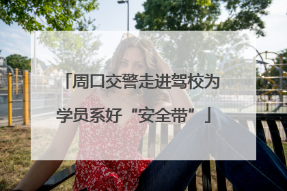 周口交警走进驾校为学员系好“安全带”