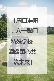 周口淮阳：六一慰问特殊学校 温暖童心共筑未来