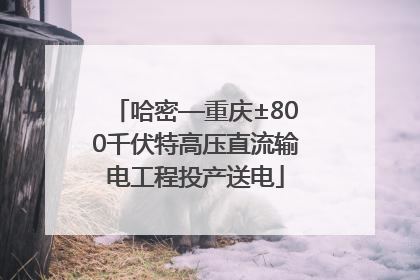 哈密—重庆±800千伏特高压直流输电工程投产送电