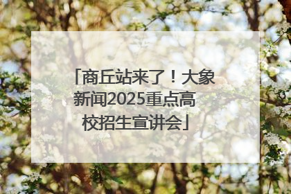 商丘站来了！大象新闻2025重点高校招生宣讲会