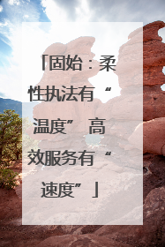 固始：柔性执法有“温度” 高效服务有“速度”