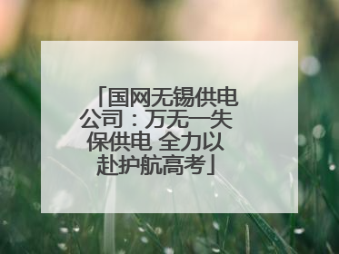 国网无锡供电公司：万无一失保供电 全力以赴护航高考
