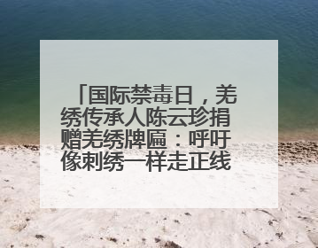 国际禁毒日，羌绣传承人陈云珍捐赠羌绣牌匾：呼吁像刺绣一样走正线、走正针