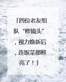 四位老友组队“修镜头”，视力焕新后，连饭菜都鲜亮了！