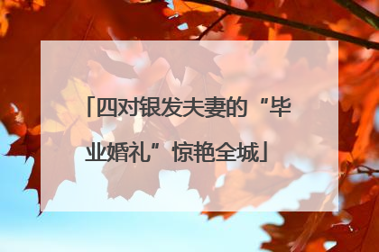 四对银发夫妻的“毕业婚礼”惊艳全城