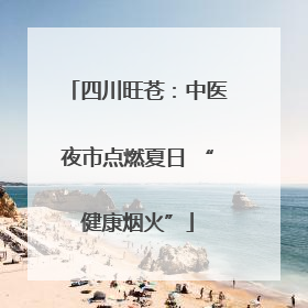 四川旺苍：中医夜市点燃夏日 “健康烟火”