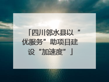 四川邻水县以“优服务”助项目建设“加速度”