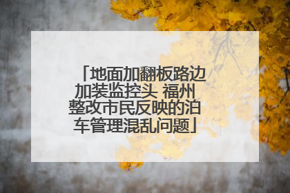 地面加翻板路边加装监控头 福州整改市民反映的泊车管理混乱问题