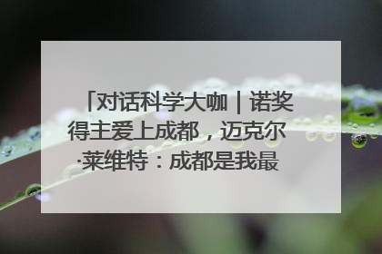 对话科学大咖｜诺奖得主爱上成都，迈克尔·莱维特：成都是我最喜欢的中国城市之一