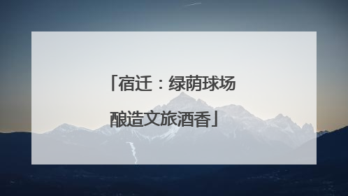 宿迁：绿荫球场酿造文旅酒香