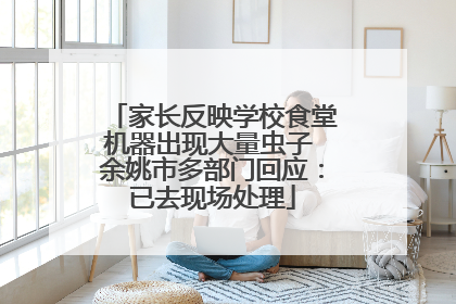 家长反映学校食堂机器出现大量虫子 余姚市多部门回应：已去现场处理