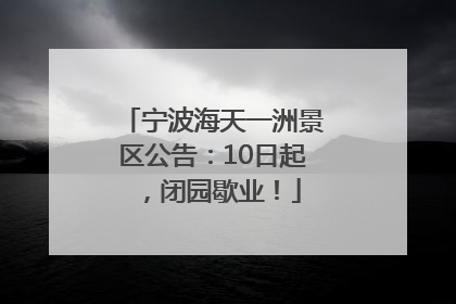 宁波海天一洲景区公告：10日起，闭园歇业！