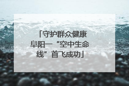 守护群众健康 阜阳一“空中生命线”首飞成功