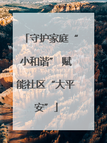 守护家庭“小和谐” 赋能社区“大平安”