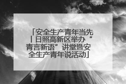 安全生产青年当先丨日照高新区举办“青言新语”讲堂暨安全生产青年说活动