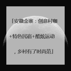 安徽金寨：创意村咖+特色民宿+酷炫运动，乡村有了时尚范