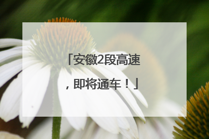 安徽2段高速，即将通车！