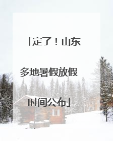 定了！山东多地暑假放假时间公布