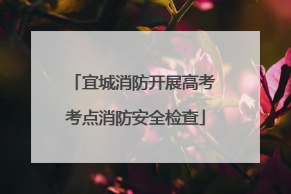 宜城消防开展高考考点消防安全检查