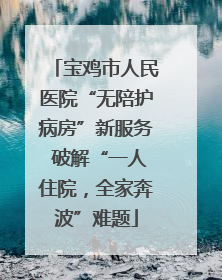 宝鸡市人民医院“无陪护病房”新服务 破解“一人住院，全家奔波”难题