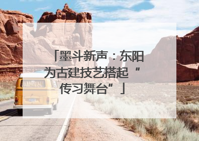 墨斗新声：东阳为古建技艺搭起“传习舞台”